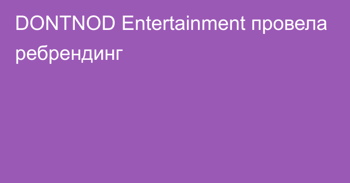 DONTNOD Entertainment провела ребрендинг