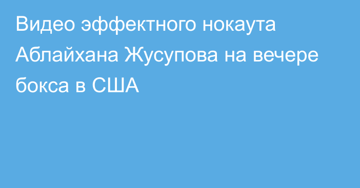 Видео эффектного нокаута Аблайхана Жусупова на вечере бокса в США