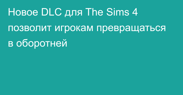 Новое DLC для The Sims 4 позволит игрокам превращаться в оборотней