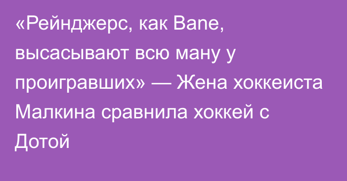 «Рейнджерс, как Bane, высасывают всю ману у проигравших» — Жена хоккеиста Малкина сравнила хоккей с Дотой