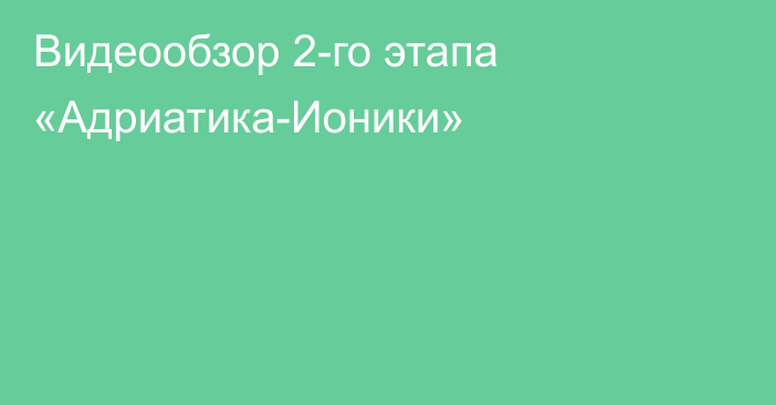 Видеообзор 2-го этапа «Адриатика-Ионики»