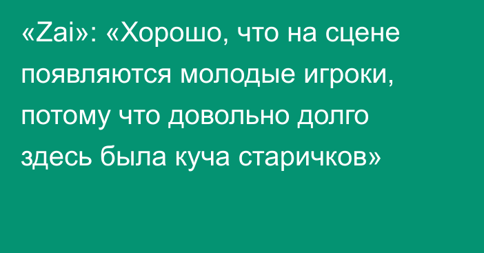 «Zai»: «Хорошо, что на сцене появляются молодые игроки, потому что довольно долго здесь была куча старичков»