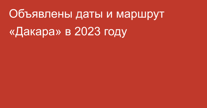 Объявлены даты и маршрут «Дакара» в 2023 году