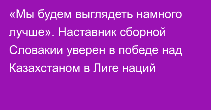 «Мы будем выглядеть намного лучше». Наставник сборной Словакии уверен в победе над Казахстаном в Лиге наций