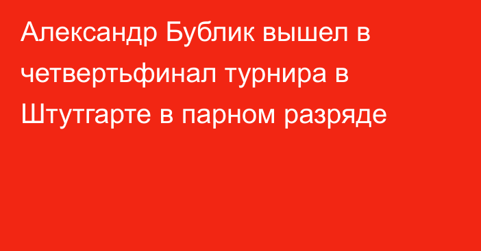 Александр Бублик вышел в четвертьфинал турнира в Штутгарте в парном разряде