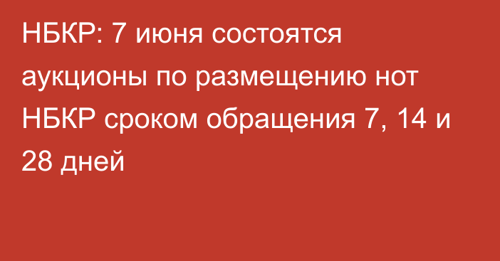 НБКР: 7 июня состоятся аукционы по размещению нот НБКР сроком обращения 7, 14 и 28 дней