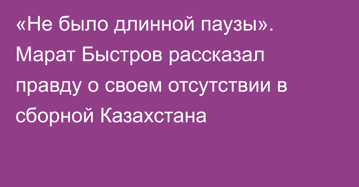 «Не было длинной паузы». Марат Быстров рассказал правду о своем отсутствии в сборной Казахстана