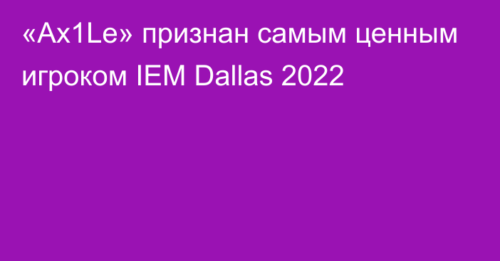 «Ax1Le» признан самым ценным игроком IEM Dallas 2022