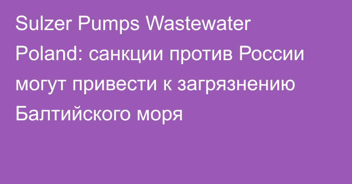 Sulzer Pumps Wastewater Poland: санкции против России могут привести к загрязнению Балтийского моря
