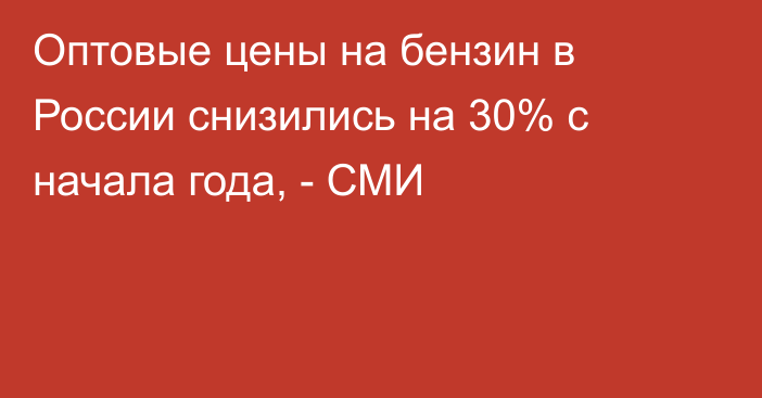 Оптовые цены на бензин в России снизились на 30% с начала года, - СМИ