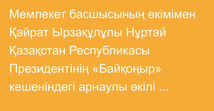 Мемлекет басшысының өкімімен Қайрат Ырзақұлұлы Нұртай Қазақстан Республикасы Президентінің «Байқоңыр» кешеніндегі арнаулы өкілі лауазымына тағайындалды