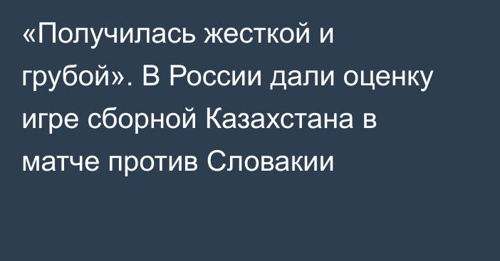 «Получилась жесткой и грубой». В России дали оценку игре сборной Казахстана в матче против Словакии