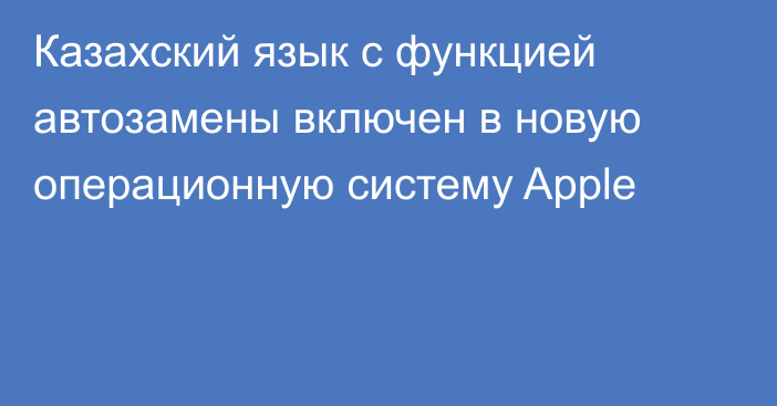 Казахский язык с функцией автозамены включен в новую операционную систему Apple