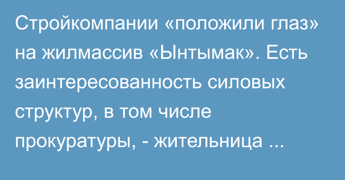 Стройкомпании «положили глаз» на жилмассив «Ынтымак». Есть заинтересованность силовых структур, в том числе прокуратуры, - жительница города Бишкек