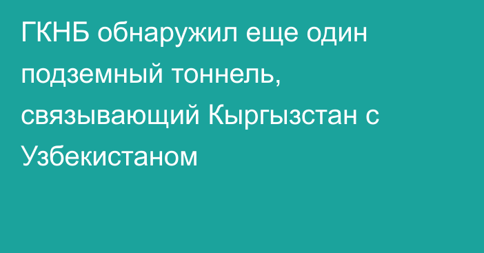 ГКНБ обнаружил еще один подземный тоннель, связывающий Кыргызстан с Узбекистаном