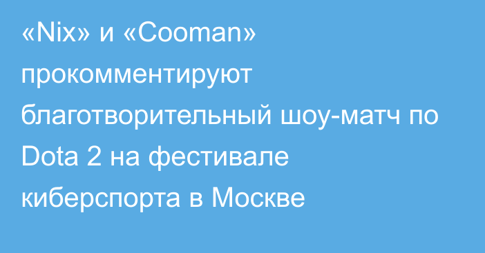 «Nix» и «Cooman» прокомментируют благотворительный шоу-матч по Dota 2 на фестивале киберспорта в Москве