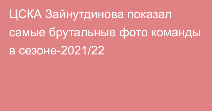 ЦСКА Зайнутдинова показал самые брутальные фото команды в сезоне-2021/22