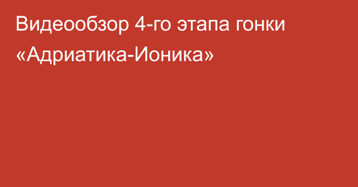 Видеообзор 4-го этапа гонки «Адриатика-Ионика»