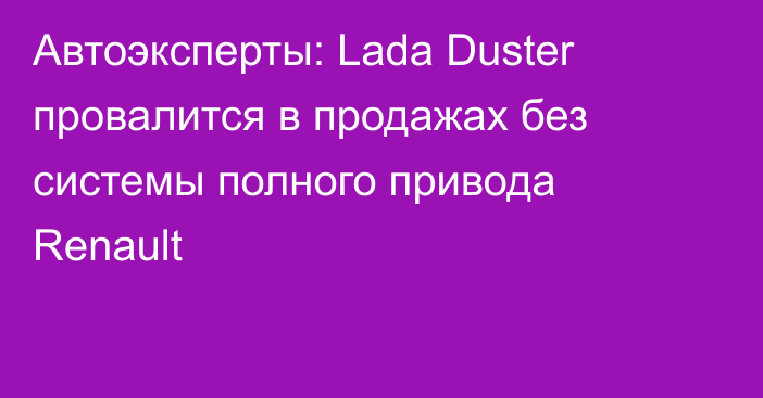 Автоэксперты: Lada Duster провалится в продажах без системы полного привода Renault