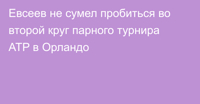 Евсеев не сумел пробиться во второй круг парного турнира ATP в Орландо