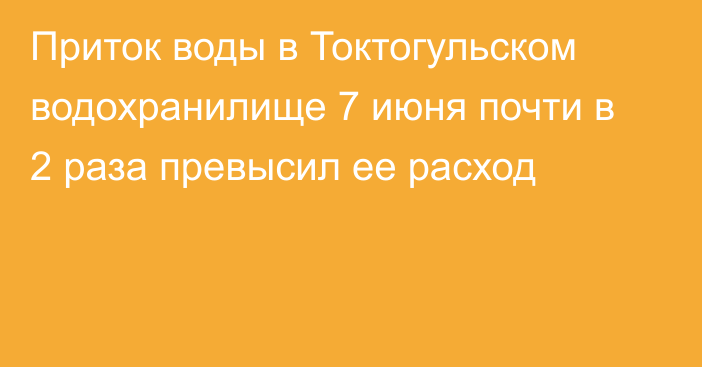 Приток воды в Токтогульском водохранилище 7 июня почти в 2 раза превысил ее расход