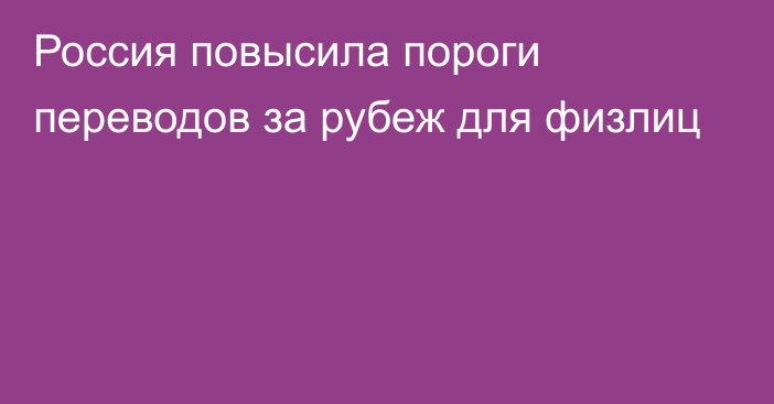 Россия повысила пороги переводов за рубеж для физлиц