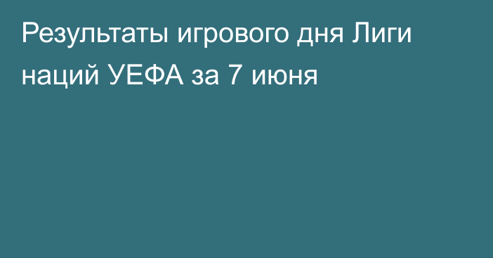 Результаты игрового дня Лиги наций УЕФА за 7 июня