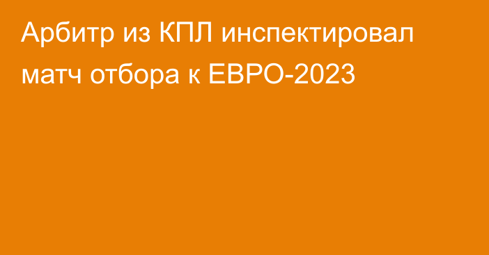 Арбитр из КПЛ инспектировал матч отбора к ЕВРО-2023