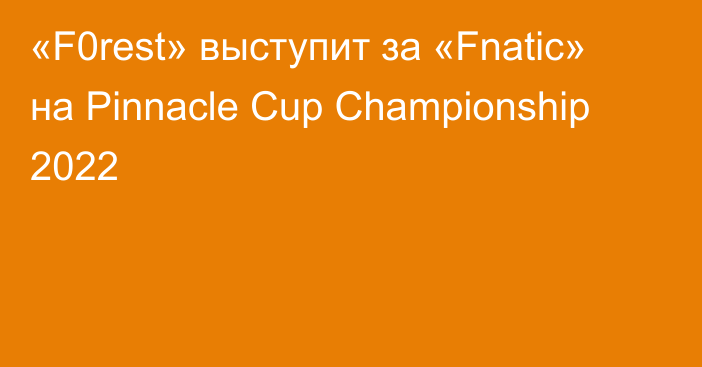 «F0rest» выступит за «Fnatic» на Pinnacle Cup Championship 2022