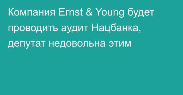 Компания Ernst & Young будет проводить аудит Нацбанка, депутат недовольна этим