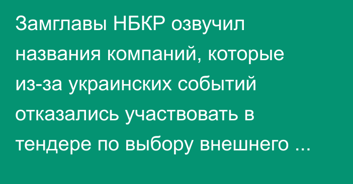 Замглавы НБКР озвучил названия компаний, которые из-за украинских событий отказались участвовать в тендере по выбору внешнего аудитора
