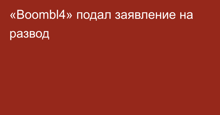 «Boombl4» подал заявление на развод