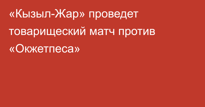 «Кызыл-Жар» проведет товарищеский матч против «Окжетпеса»