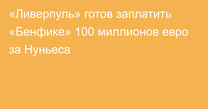 «Ливерпуль» готов заплатить «Бенфике» 100 миллионов евро за Нуньеса