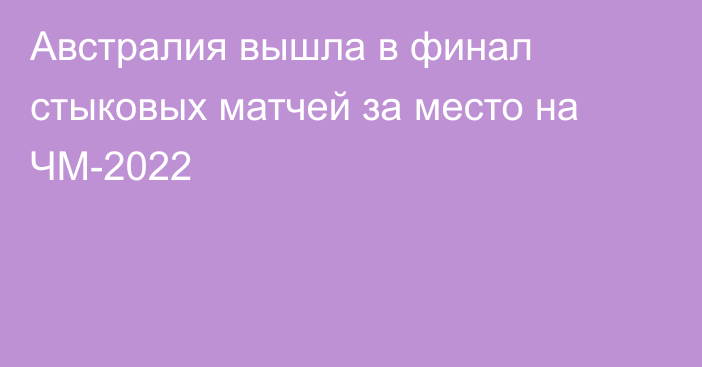 Австралия вышла в финал стыковых матчей за место на ЧМ-2022