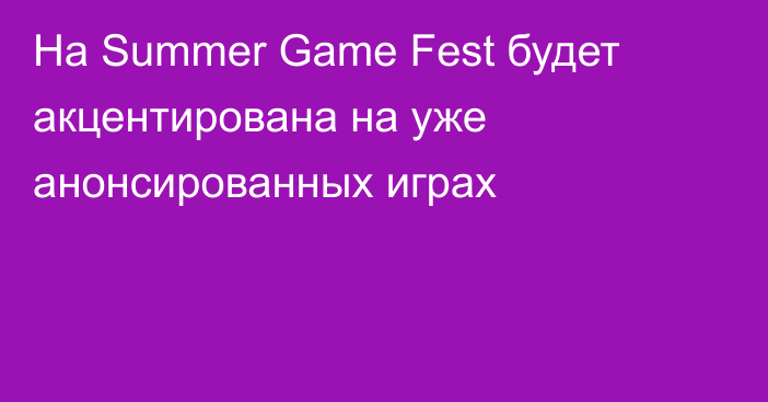 На Summer Game Fest будет акцентирована на уже анонсированных играх