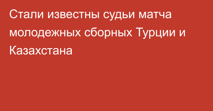 Стали известны судьи матча молодежных сборных Турции и Казахстана