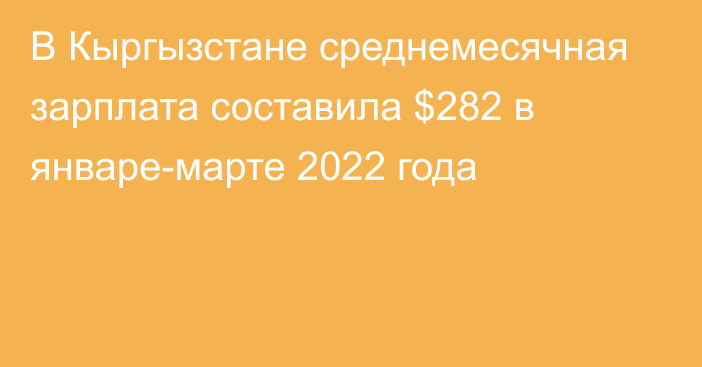 В Кыргызстане среднемесячная зарплата составила $282 в январе-марте 2022 года