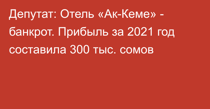 Депутат: Отель «Ак-Кеме» - банкрот. Прибыль за 2021 год составила 300 тыс. сомов