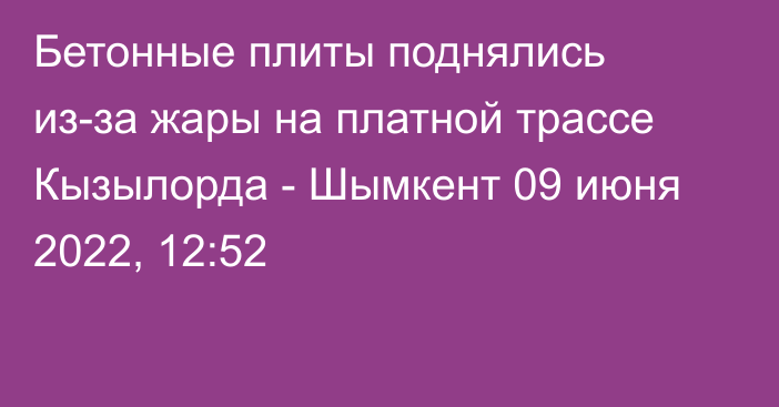 Бетонные плиты поднялись из-за жары на платной трассе Кызылорда - Шымкент
                09 июня 2022, 12:52