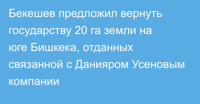 Бекешев предложил вернуть государству 20 га земли на юге Бишкека, отданных связанной с Данияром Усеновым компании