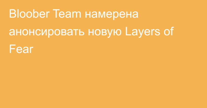 Bloober Team намерена анонсировать новую Layers of Fear