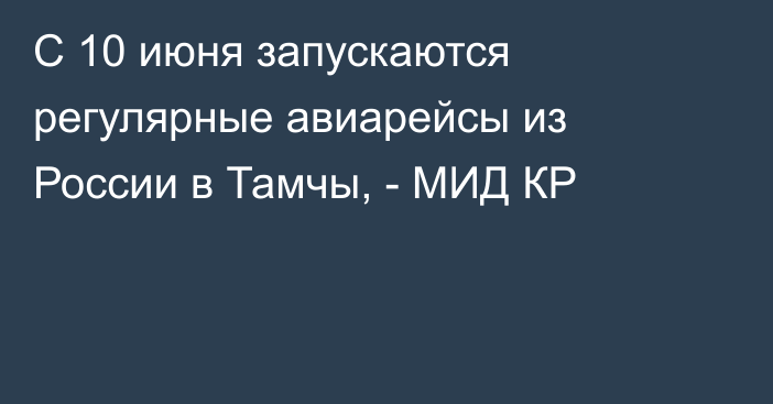 С 10 июня запускаются регулярные авиарейсы из России в Тамчы, - МИД КР