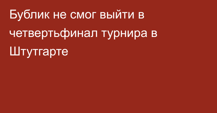 Бублик не смог выйти в четвертьфинал турнира в Штутгарте