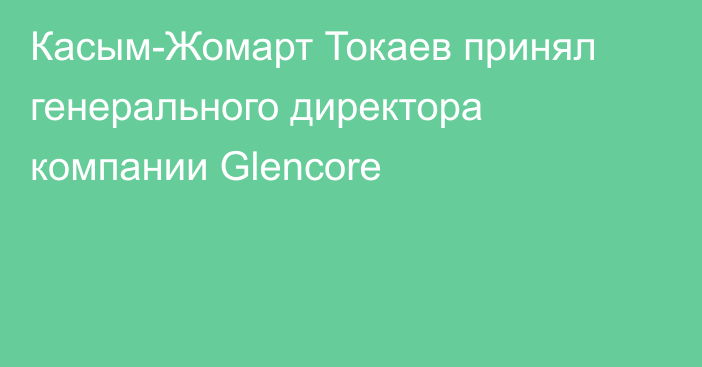 Касым-Жомарт Токаев принял генерального директора компании Glencore