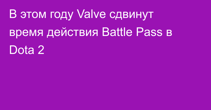 В этом году Valve сдвинут время действия Battle Pass в Dota 2