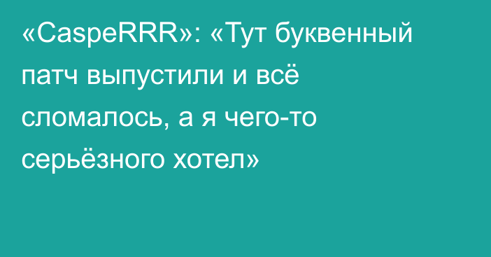 «CaspeRRR»: «Тут буквенный патч выпустили и всё сломалось, а я чего-то серьёзного хотел»