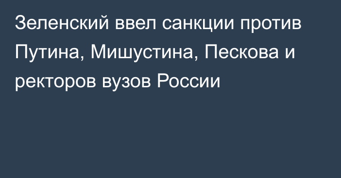 Зеленский ввел санкции против Путина, Мишустина, Пескова и ректоров вузов России