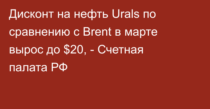 Дисконт на нефть Urals по сравнению с Brent в марте вырос до $20, - Счетная палата РФ