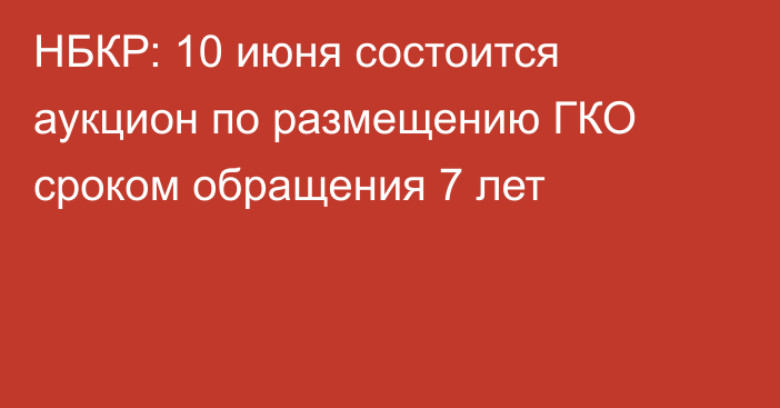 НБКР: 10 июня состоится аукцион по размещению ГКО сроком обращения 7 лет